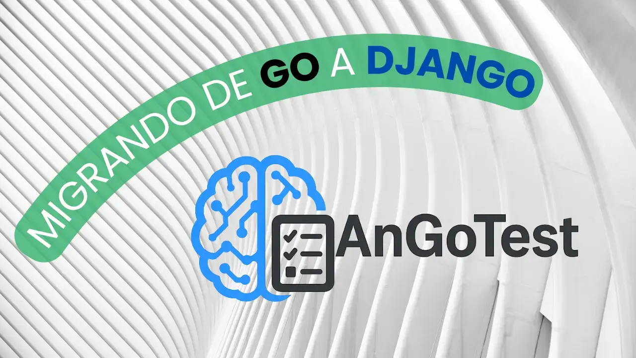 AnGoTest: Migración de Go a Django, un salto en productividad y escalabilidad